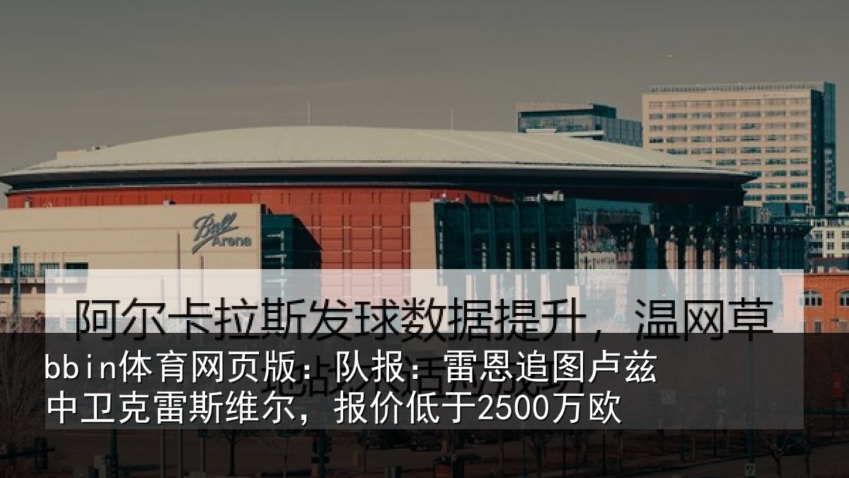 bbin体育网页版：队报：雷恩追图卢兹中卫克雷斯维尔，报价低于2500万欧