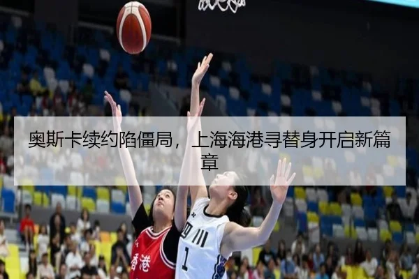 奥斯卡续约陷僵局，上海海港寻替身开启新篇章