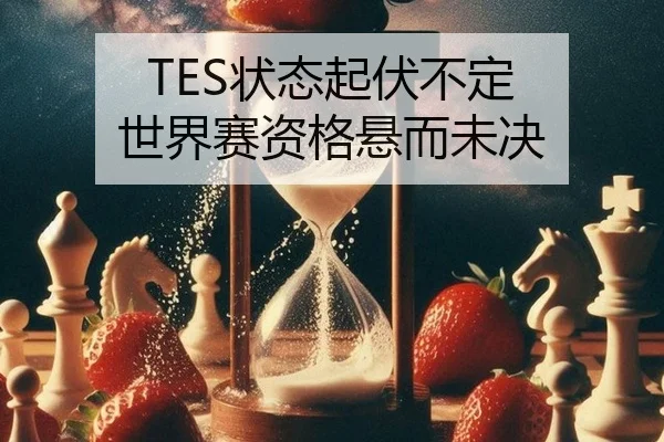 TES状态起伏不定 世界赛资格悬而未决