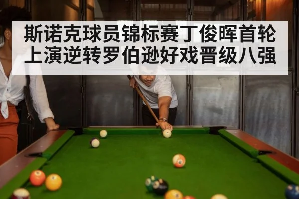 斯诺克球员锦标赛丁俊晖首轮上演逆转罗伯逊好戏晋级八强