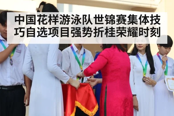 中国花样游泳队世锦赛集体技巧自选项目强势折桂荣耀时刻