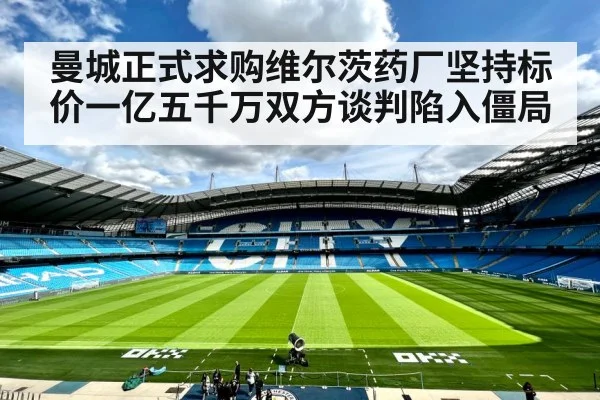 曼城正式求购维尔茨药厂坚持标价一亿五千万双方谈判陷入僵局